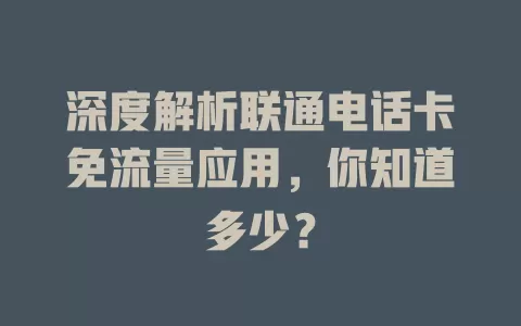 深度解析联通电话卡免流量应用，你知道多少？