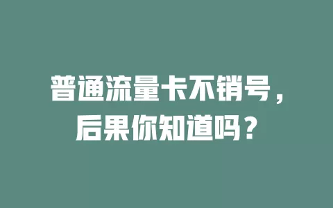 普通流量卡不销号，后果你知道吗？