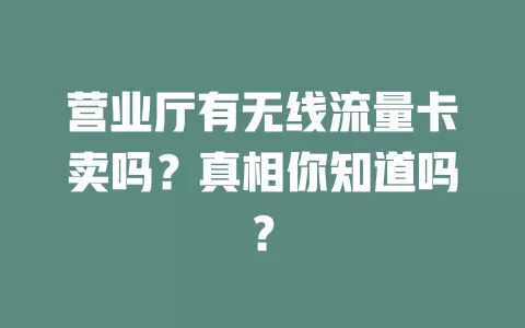 营业厅有无线流量卡卖吗？真相你知道吗？