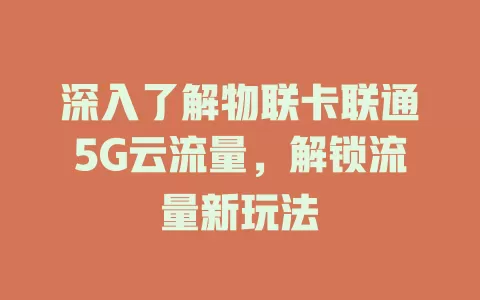 深入了解物联卡联通5G云流量，解锁流量新玩法