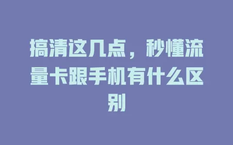 搞清这几点，秒懂流量卡跟手机有什么区别