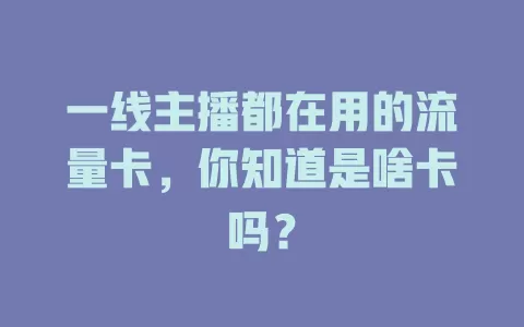 一线主播都在用的流量卡，你知道是啥卡吗？