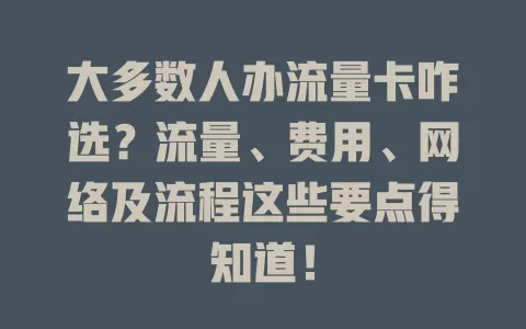 大多数人办流量卡咋选？流量、费用、网络及流程这些要点得知道！