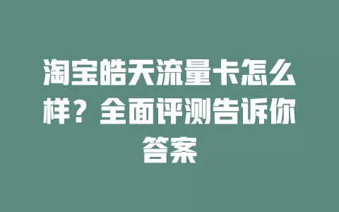 淘宝皓天流量卡怎么样？全面评测告诉你答案