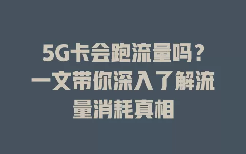 5G卡会跑流量吗？一文带你深入了解流量消耗真相