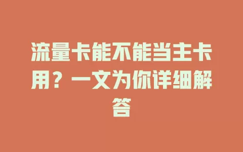流量卡能不能当主卡用？一文为你详细解答