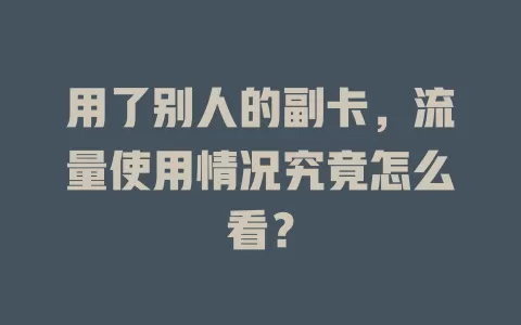 用了别人的副卡，流量使用情况究竟怎么看？