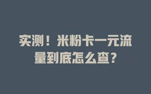实测！米粉卡一元流量到底怎么查？