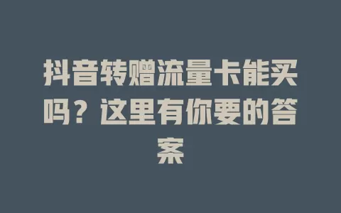 抖音转赠流量卡能买吗？这里有你要的答案