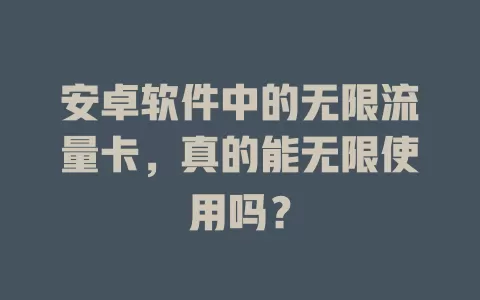 安卓软件中的无限流量卡，真的能无限使用吗？