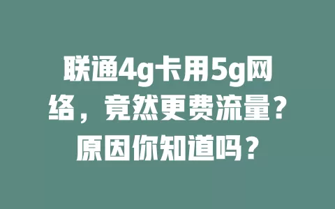 联通4g卡用5g网络，竟然更费流量？原因你知道吗？