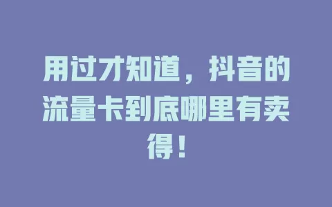 用过才知道，抖音的流量卡到底哪里有卖得！