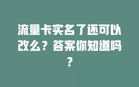 流量卡实名了还可以改么？答案你知道吗？