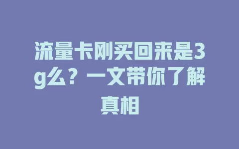 流量卡刚买回来是3g么？一文带你了解真相