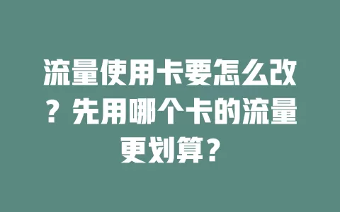 流量使用卡要怎么改？先用哪个卡的流量更划算？