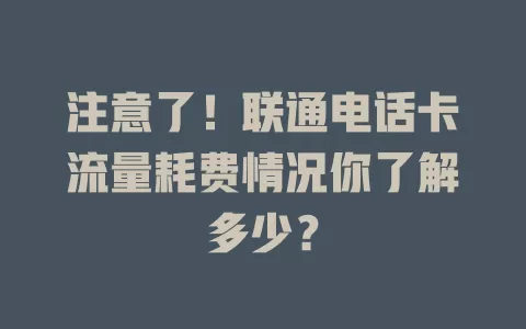 注意了！联通电话卡流量耗费情况你了解多少？