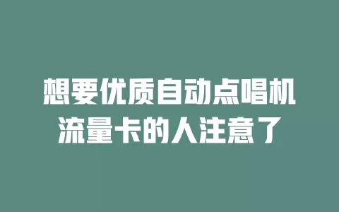 想要优质自动点唱机流量卡的人注意了