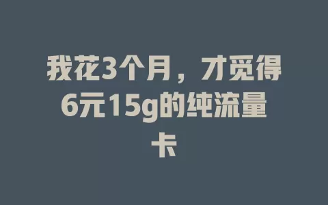 我花3个月，才觅得6元15g的纯流量卡
