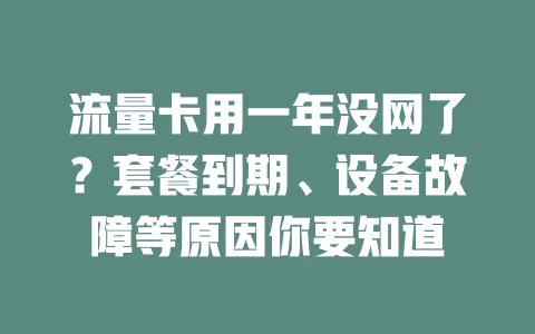 流量卡用一年没网了？套餐到期、设备故障等原因你要知道