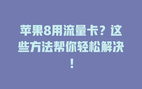 苹果8用流量卡？这些方法帮你轻松解决！