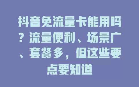抖音免流量卡能用吗？流量便利、场景广、套餐多，但这些要点要知道