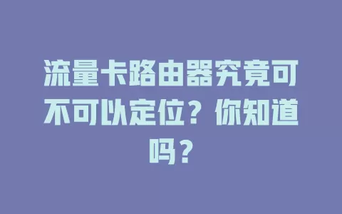 流量卡路由器究竟可不可以定位？你知道吗？