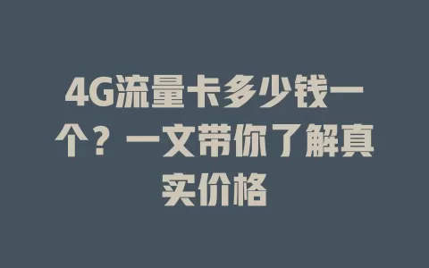 4G流量卡多少钱一个？一文带你了解真实价格