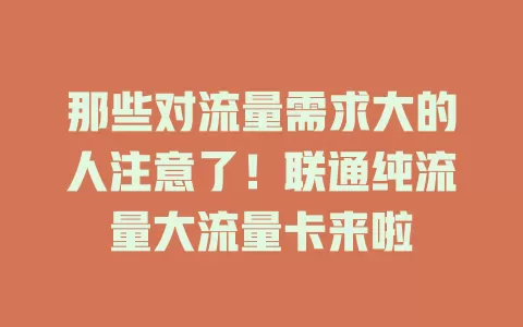 那些对流量需求大的人注意了！联通纯流量大流量卡来啦