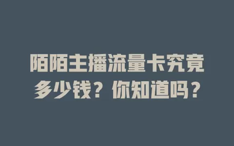 陌陌主播流量卡究竟多少钱？你知道吗？