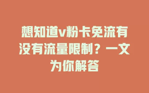 想知道v粉卡免流有没有流量限制？一文为你解答