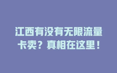 江西有没有无限流量卡卖？真相在这里！