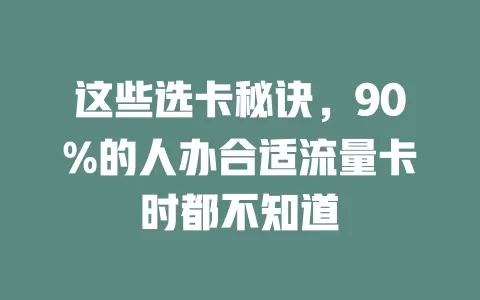 这些选卡秘诀，90%的人办合适流量卡时都不知道