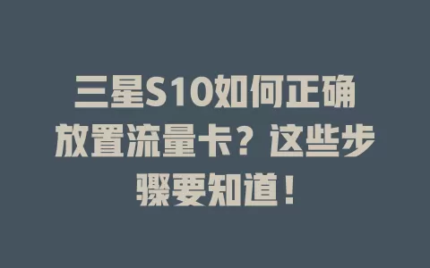 三星S10如何正确放置流量卡？这些步骤要知道！