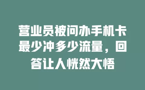 营业员被问办手机卡最少冲多少流量，回答让人恍然大悟