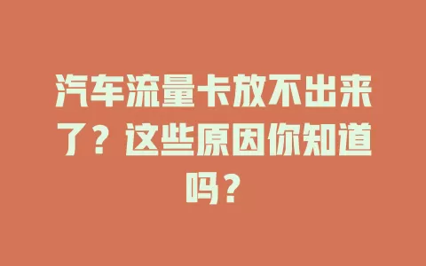 汽车流量卡放不出来了？这些原因你知道吗？