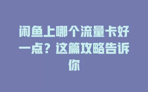 闲鱼上哪个流量卡好一点？这篇攻略告诉你