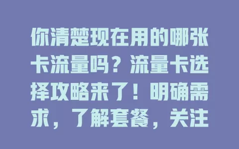 你清楚现在用的哪张卡流量吗？流量卡选择攻略来了！明确需求，了解套餐，关注网速稳定与费用，选出适合卡，花得超值