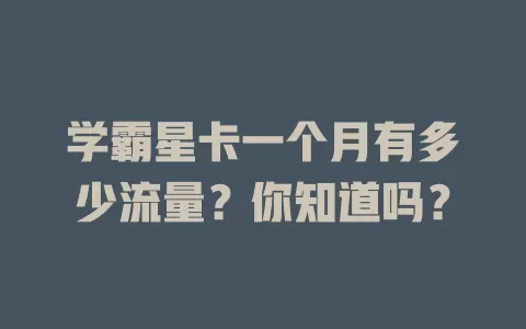 学霸星卡一个月有多少流量？你知道吗？