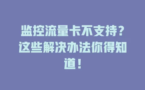 监控流量卡不支持？这些解决办法你得知道！