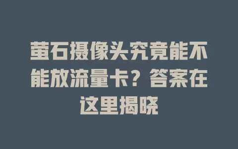 萤石摄像头究竟能不能放流量卡？答案在这里揭晓