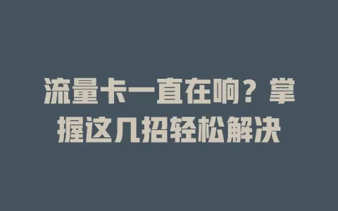 流量卡一直在响？掌握这几招轻松解决