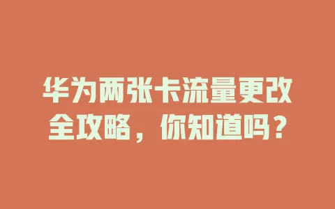 华为两张卡流量更改全攻略，你知道吗？