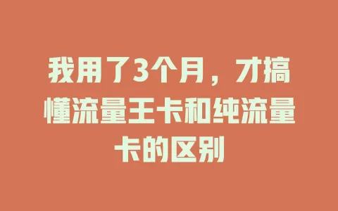我用了3个月，才搞懂流量王卡和纯流量卡的区别