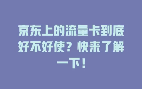 京东上的流量卡到底好不好使？快来了解一下！