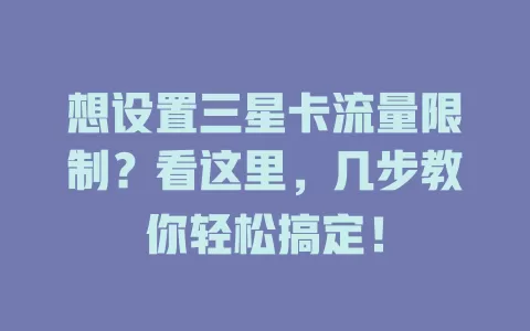 想设置三星卡流量限制？看这里，几步教你轻松搞定！