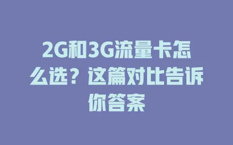 2G和3G流量卡怎么选？这篇对比告诉你答案