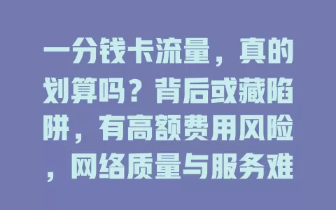 一分钱卡流量，真的划算吗？背后或藏陷阱，有高额费用风险，网络质量与服务难保障，选前需谨慎权衡