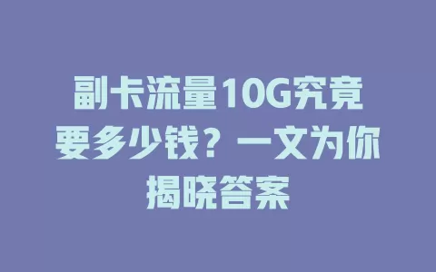 副卡流量10G究竟要多少钱？一文为你揭晓答案