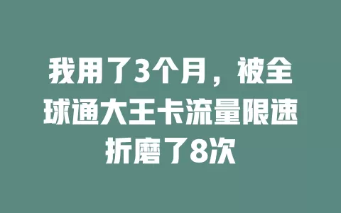 我用了3个月，被全球通大王卡流量限速折磨了8次