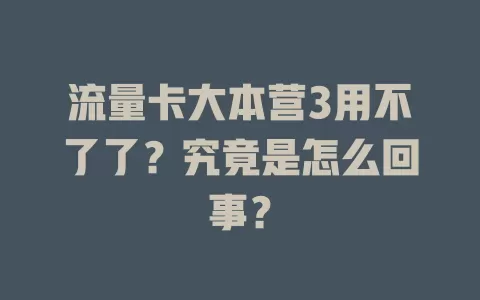 流量卡大本营3用不了了？究竟是怎么回事？